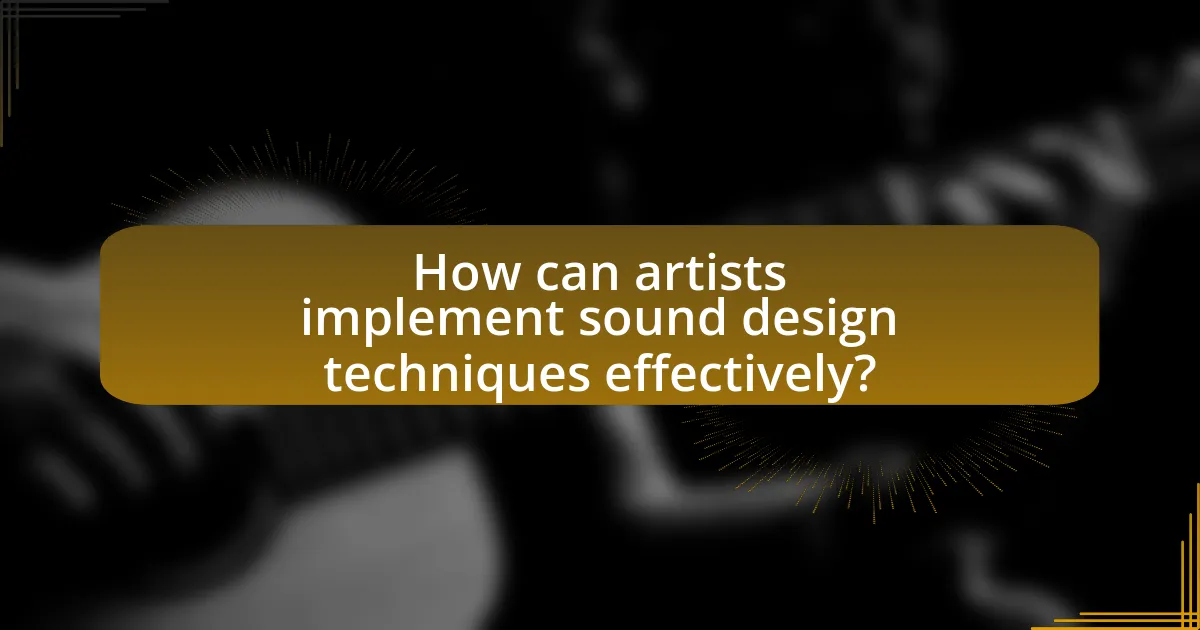 How can artists implement sound design techniques effectively?